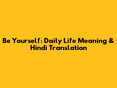 Be Yourself: Daily Life Meaning & Hindi Translation