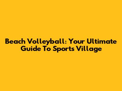 Beach Volleyball: Your Ultimate Guide To Sports Village