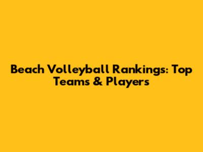 Beach Volleyball Rankings: Top Teams & Players