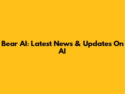 Bear AI: Latest News & Updates On AI