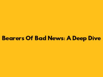 Bearers Of Bad News: A Deep Dive