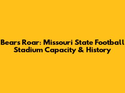 Bears' Roar: Missouri State Football Stadium Capacity & History