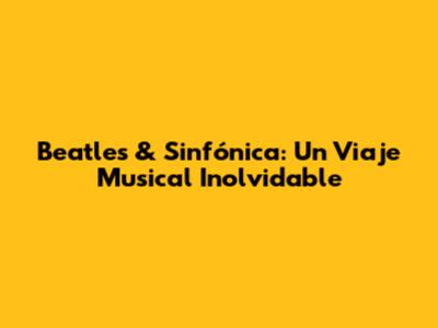 Beatles & Sinfónica: Un Viaje Musical Inolvidable