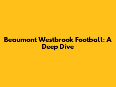 Beaumont Westbrook Football: A Deep Dive