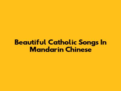 Beautiful Catholic Songs In Mandarin Chinese