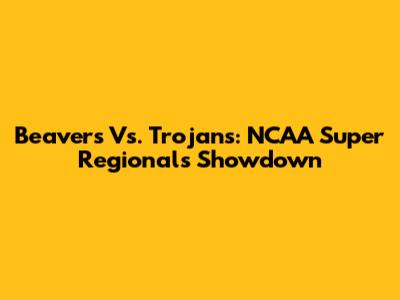 Beavers Vs. Trojans: NCAA Super Regionals Showdown