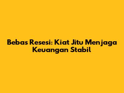 Bebas Resesi: Kiat Jitu Menjaga Keuangan Stabil