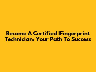 Become A Certified IFingerprint Technician: Your Path To Success