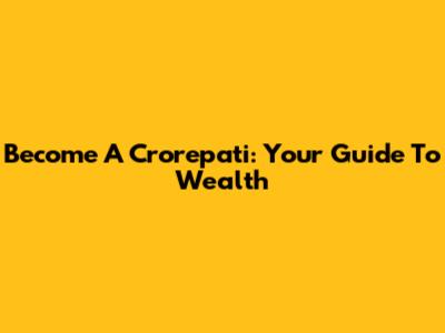 Become A Crorepati: Your Guide To Wealth