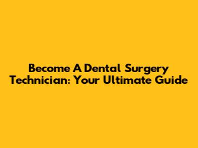 Become A Dental Surgery Technician: Your Ultimate Guide
