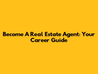 Become A Real Estate Agent: Your Career Guide