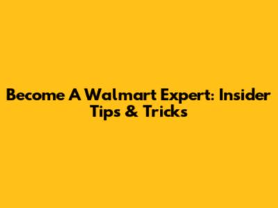 Become A Walmart Expert: Insider Tips & Tricks