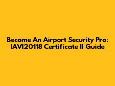Become An Airport Security Pro: IAVI20118 Certificate II Guide