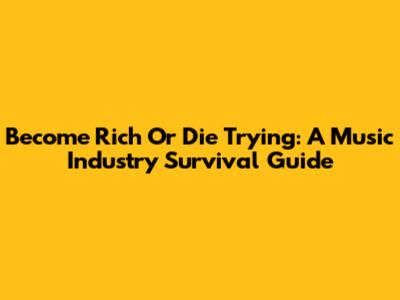 Become Rich Or Die Trying: A Music Industry Survival Guide