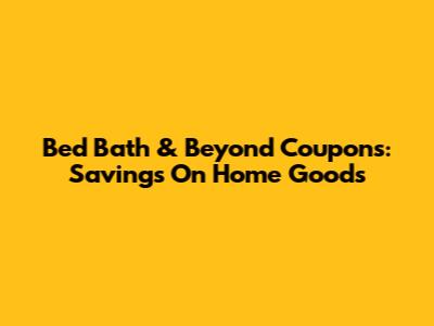 Bed Bath & Beyond Coupons: Savings On Home Goods