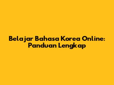 Belajar Bahasa Korea Online: Panduan Lengkap