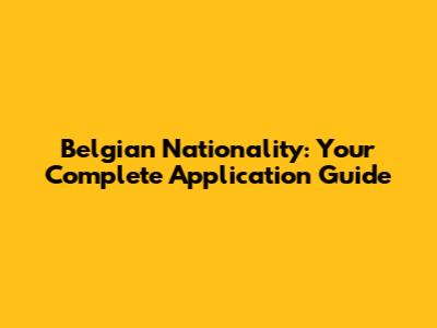 Belgian Nationality: Your Complete Application Guide