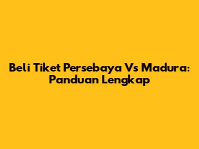 Beli Tiket Persebaya Vs Madura: Panduan Lengkap