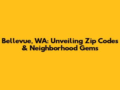Bellevue, WA: Unveiling Zip Codes & Neighborhood Gems