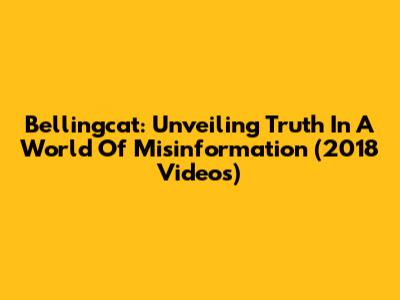 Bellingcat: Unveiling Truth In A World Of Misinformation (2018 Videos)