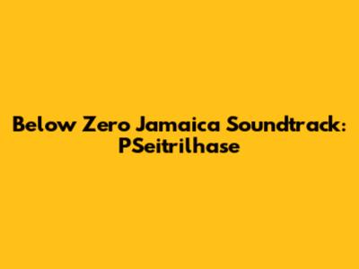 Below Zero Jamaica Soundtrack: PSeitrilhase