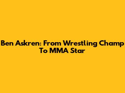 Ben Askren: From Wrestling Champ To MMA Star