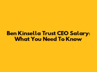 Ben Kinsella Trust CEO Salary: What You Need To Know