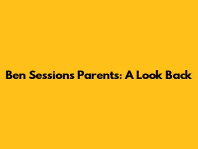Ben Sessions' Parents: A Look Back