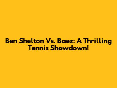 Ben Shelton Vs. Baez: A Thrilling Tennis Showdown!