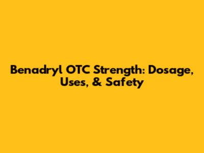 Benadryl OTC Strength: Dosage, Uses, & Safety