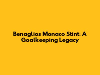 Benaglio's Monaco Stint: A Goalkeeping Legacy