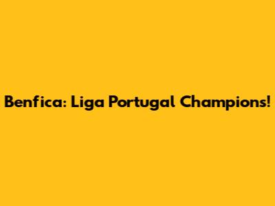 Benfica: Liga Portugal Champions!