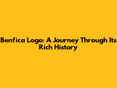 Benfica Logo: A Journey Through Its Rich History