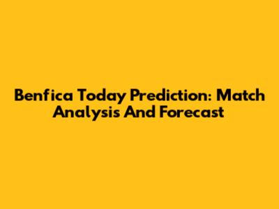 Benfica Today Prediction: Match Analysis And Forecast