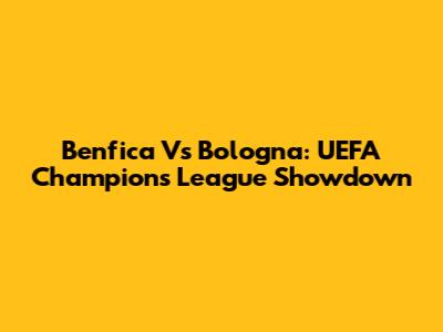Benfica Vs Bologna: UEFA Champions League Showdown