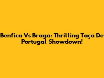 Benfica Vs Braga: Thrilling Taça De Portugal Showdown!