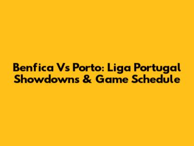 Benfica Vs Porto: Liga Portugal Showdowns & Game Schedule