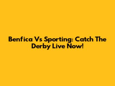 Benfica Vs Sporting: Catch The Derby Live Now!