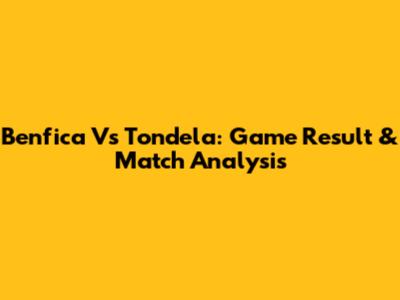 Benfica Vs Tondela: Game Result & Match Analysis