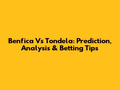 Benfica Vs Tondela: Prediction, Analysis & Betting Tips