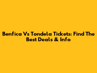Benfica Vs Tondela Tickets: Find The Best Deals & Info