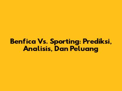 Benfica Vs. Sporting: Prediksi, Analisis, Dan Peluang