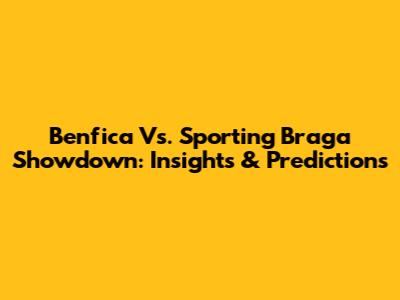 Benfica Vs. Sporting Braga Showdown: Insights & Predictions