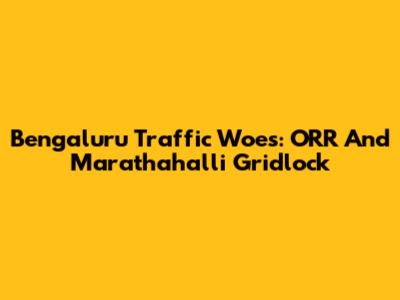Bengaluru Traffic Woes: ORR And Marathahalli Gridlock