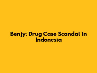 Benjy: Drug Case Scandal In Indonesia