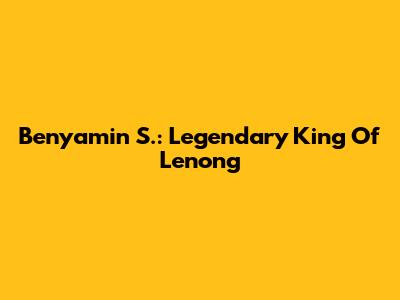 Benyamin S.: Legendary King Of Lenong