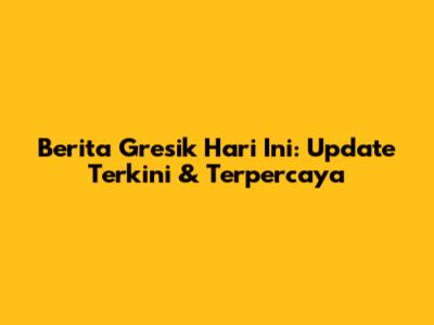 Berita Gresik Hari Ini: Update Terkini & Terpercaya
