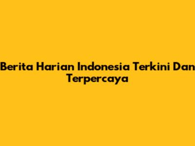 Berita Harian Indonesia Terkini Dan Terpercaya