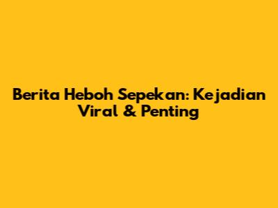 Berita Heboh Sepekan: Kejadian Viral & Penting