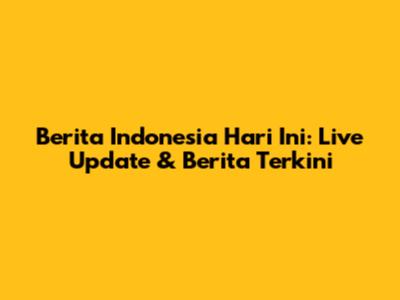 Berita Indonesia Hari Ini: Live Update & Berita Terkini
